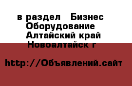  в раздел : Бизнес » Оборудование . Алтайский край,Новоалтайск г.